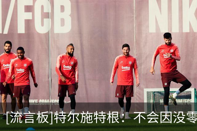 [流言板]特尔施特根：不会因没零封失眠；亚特兰大是争冠热门